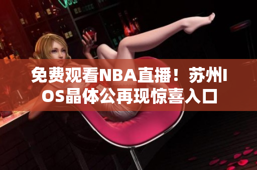 免費觀看NBA直播！蘇州IOS晶體公再現(xiàn)驚喜入口