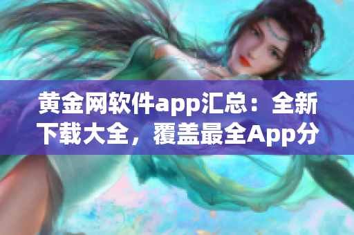 黃金網(wǎng)軟件app匯總：全新下載大全，覆蓋最全App分類及功能推薦