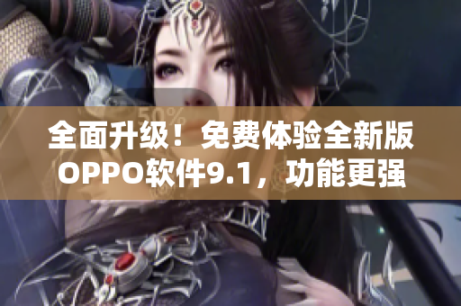 全面升級(jí)！免費(fèi)體驗(yàn)全新版OPPO軟件9.1，功能更強(qiáng)大，免費(fèi)送您使用。