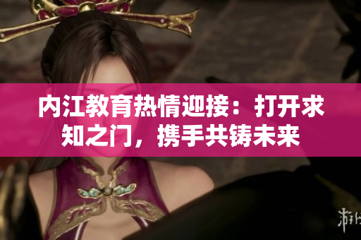 內(nèi)江教育熱情迎接：打開求知之門，攜手共鑄未來