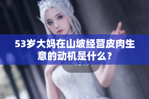 53歲大媽在山坡經(jīng)營皮肉生意的動機是什么？