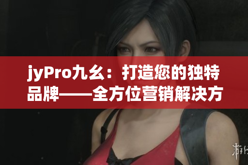 jyPro九幺：打造您的獨(dú)特品牌——全方位營(yíng)銷解決方案