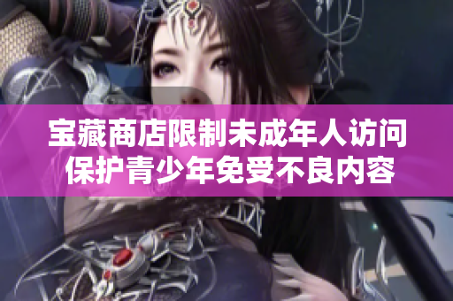 寶藏商店限制未成年人訪問 保護(hù)青少年免受不良內(nèi)容影響