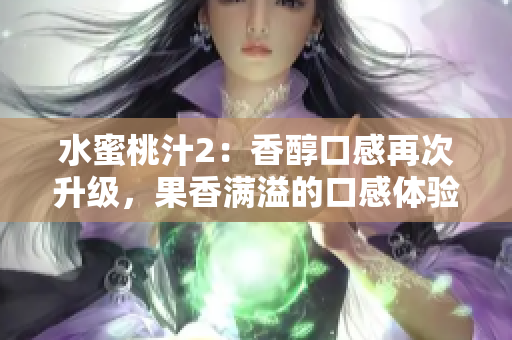 水蜜桃汁2：香醇口感再次升級，果香滿溢的口感體驗