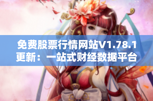 免費(fèi)股票行情網(wǎng)站V1.78.1更新：一站式財(cái)經(jīng)數(shù)據(jù)平臺(tái)帶你走向財(cái)富自由