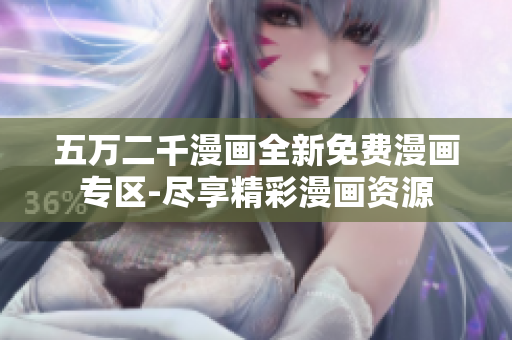 五萬二千漫畫全新免費漫畫專區(qū)-盡享精彩漫畫資源