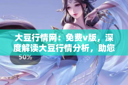 大豆行情網(wǎng)：免費(fèi)v版，深度解讀大豆行情分析，助您把握市場脈動