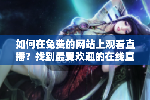 如何在免費的網(wǎng)站上觀看直播？找到最受歡迎的在線直播平臺