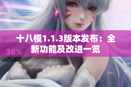 十八模1.1.3版本發(fā)布：全新功能及改進(jìn)一覽