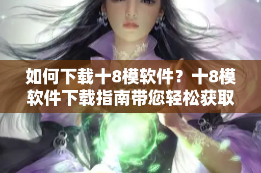 如何下載十8模軟件？十8模軟件下載指南帶您輕松獲取。
