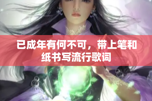已成年有何不可，帶上筆和紙書寫流行歌詞