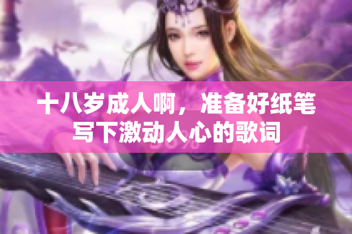 十八歲成人啊，準(zhǔn)備好紙筆寫下激動人心的歌詞