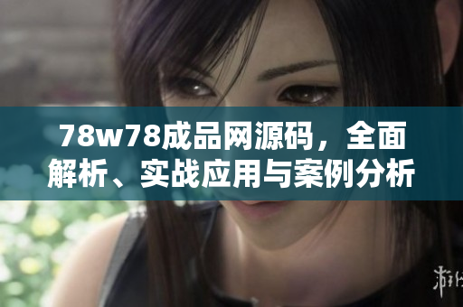 78w78成品網(wǎng)源碼，全面解析、實(shí)戰(zhàn)應(yīng)用與案例分析
