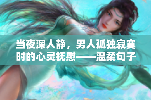當(dāng)夜深人靜，男人孤獨(dú)寂寞時(shí)的心靈撫慰——溫柔句子分享