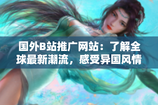 國(guó)外B站推廣網(wǎng)站：了解全球最新潮流，感受異國(guó)風(fēng)情