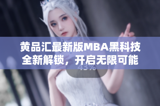 黃品匯最新版MBA黑科技全新解鎖，開啟無限可能
