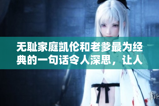 無恥家庭凱倫和老爹最為經(jīng)典的一句話令人深思，讓人不禁笑中帶淚