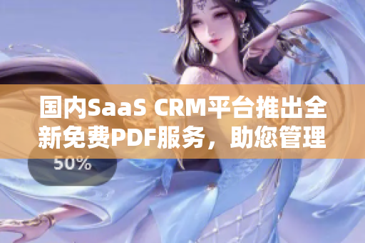 國內(nèi)SaaS CRM平臺推出全新免費PDF服務(wù)，助您管理客戶關(guān)系！