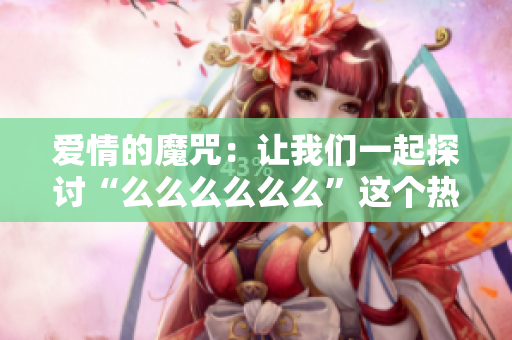 愛情的魔咒：讓我們一起探討“么么么么么么”這個熱門舞曲的魅力