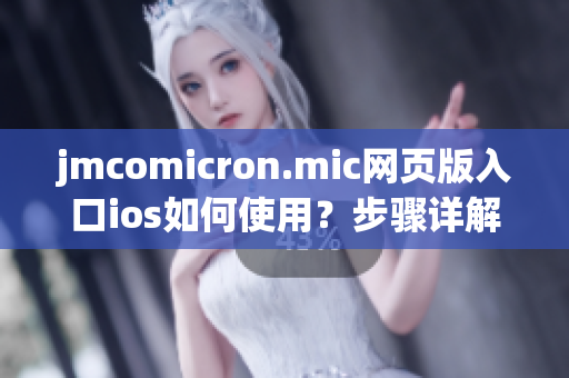 jmcomicron.mic網(wǎng)頁版入口ios如何使用？步驟詳解，讓你輕松上手