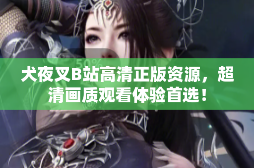 犬夜叉B站高清正版資源，超清畫(huà)質(zhì)觀看體驗(yàn)首選！