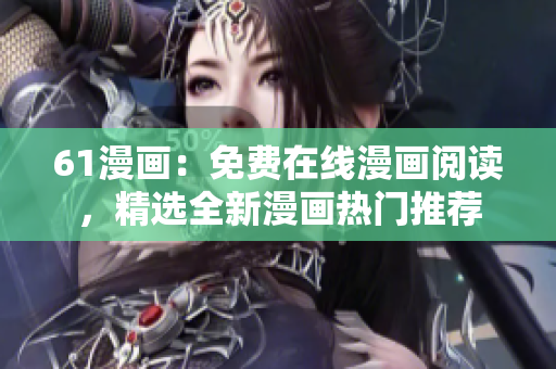 61漫畫：免費在線漫畫閱讀，精選全新漫畫熱門推薦