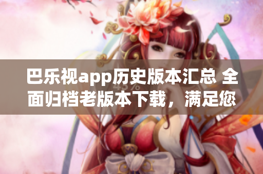 巴樂視app歷史版本匯總 全面歸檔老版本下載，滿足您的需求