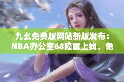 九幺免費(fèi)版網(wǎng)站新版發(fā)布：NBA辦公室68隆重上線，免費(fèi)觀看高清NBA直播賽事