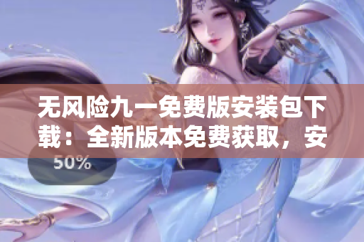 無風(fēng)險九一免費版安裝包下載：全新版本免費獲取，安全穩(wěn)定，操作簡便。