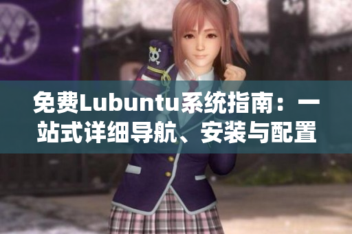 免費(fèi)Lubuntu系統(tǒng)指南：一站式詳細(xì)導(dǎo)航、安裝與配置全攻略