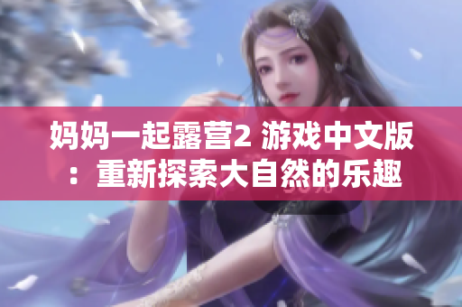媽媽一起露營(yíng)2 游戲中文版：重新探索大自然的樂(lè)趣