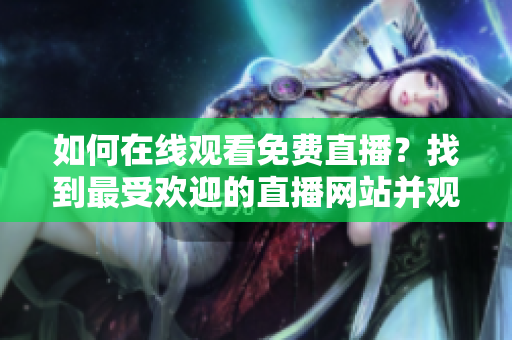 如何在線觀看免費直播？找到最受歡迎的直播網(wǎng)站并觀看人數(shù)