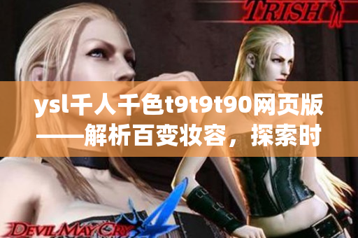 ysl千人千色t9t9t90網(wǎng)頁版——解析百變妝容，探索時尚色彩搭配