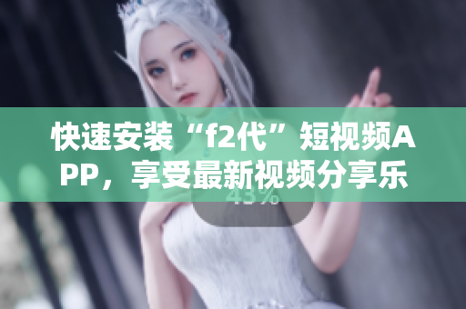 快速安裝“f2代”短視頻APP，享受最新視頻分享樂趣