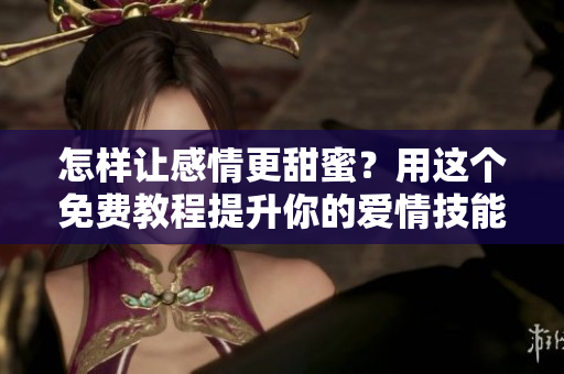 怎樣讓感情更甜蜜？用這個(gè)免費(fèi)教程提升你的愛情技能