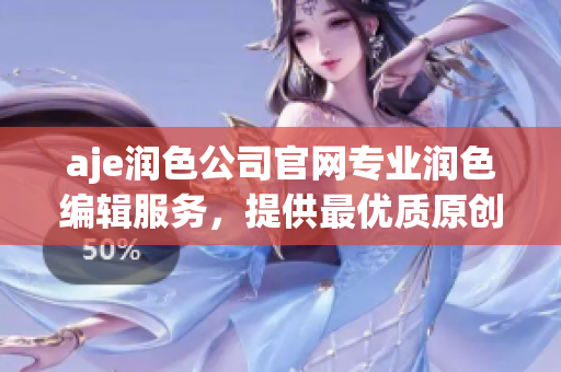 aje潤色公司官網(wǎng)專業(yè)潤色編輯服務，提供最優(yōu)質原創(chuàng)寫作服務