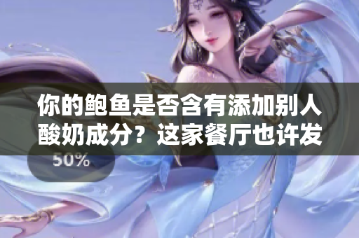你的鮑魚是否含有添加別人酸奶成分？這家餐廳也許發(fā)生了意料之外的事件