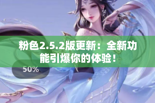 粉色2.5.2版更新：全新功能引爆你的體驗！