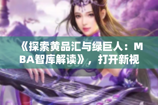 《探索黃品匯與綠巨人：MBA智庫解讀》，打開新視角探討商業(yè)風云