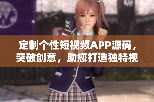 定制個性短視頻APP源碼，突破創(chuàng)意，助您打造獨特視頻平臺