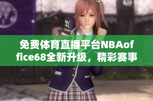 免費(fèi)體育直播平臺(tái)NBAoffice68全新升級(jí)，精彩賽事盡在九幺網(wǎng)