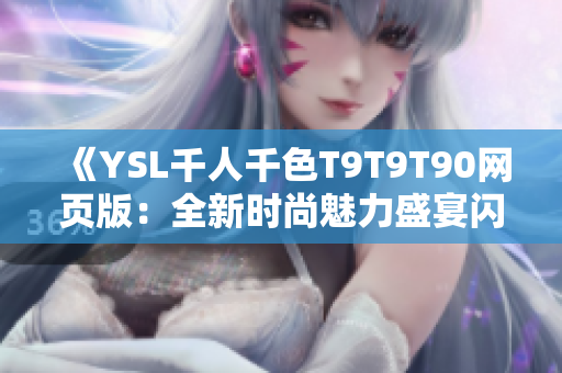 《YSL千人千色T9T9T90網(wǎng)頁(yè)版：全新時(shí)尚魅力盛宴閃耀登場(chǎng)，繽紛色彩完美呈現(xiàn)！》