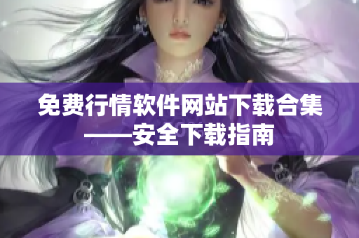 免費行情軟件網(wǎng)站下載合集——安全下載指南