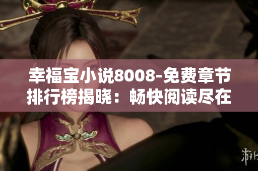 幸福寶小說8008-免費章節(jié)排行榜揭曉：暢快閱讀盡在8008！