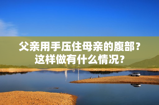 父親用手壓住母親的腹部？這樣做有什么情況？
