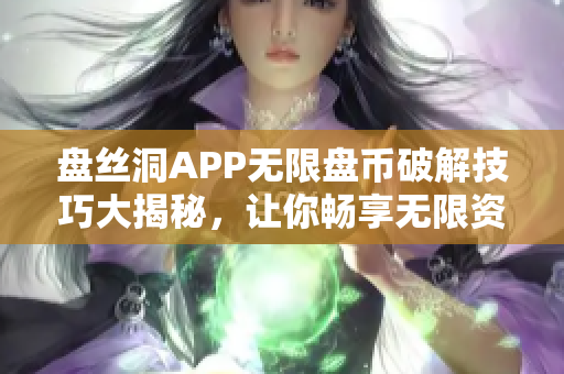 盤絲洞APP無限盤幣破解技巧大揭秘，讓你暢享無限資源