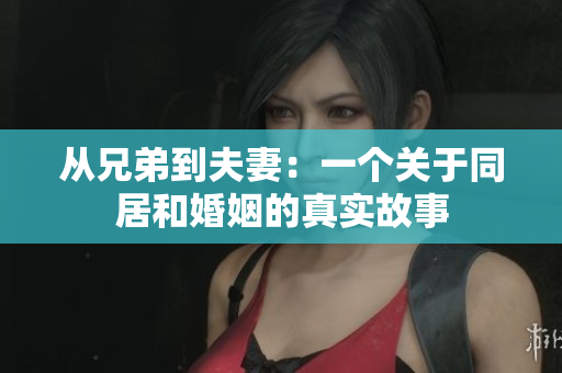 從兄弟到夫妻：一個關(guān)于同居和婚姻的真實故事