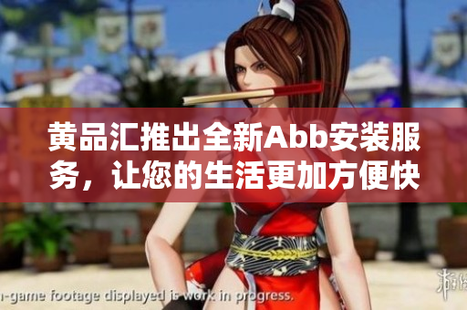 黃品匯推出全新Abb安裝服務(wù)，讓您的生活更加方便快捷