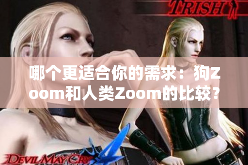 哪個(gè)更適合你的需求：狗Zoom和人類Zoom的比較？