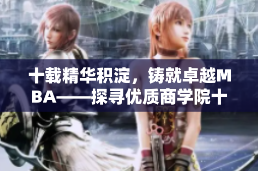 十載精華積淀，鑄就卓越MBA——探尋優(yōu)質(zhì)商學(xué)院十年沉淀